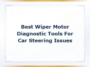 Best Wiper Motor Diagnostic Tools for Car Steering Issues
