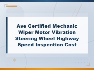 Ase Certified Mechanic Wiper Motor Vibration Inspection Cost Guide