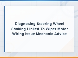 Diagnosing Steering Wheel Shaking From Wiper Motor Wiring Issues