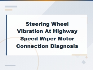 Steering Wheel Vibration at Highway Speed: Diagnosing Wiper Motor Connection Issues