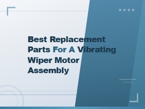 Best Replacement Parts for a Vibrating Wiper Motor
