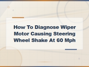 Wiper Motor Symptoms Causing Steering Shake at 60 Mph