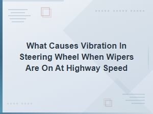 Wiper Motor Vibration Causes Steering Wheel Shake at Highway Speed